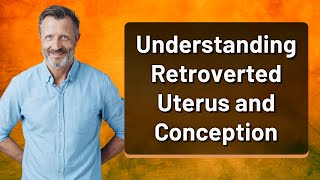 Understanding Retroverted Uterus and Conception [upl. by Wincer]