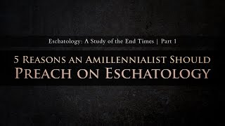 5 Reasons an Amillennialist Should Preach on Eschatology Part 1 [upl. by Robinson948]