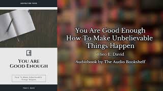 Free Audiobooks  You Are Good Enough  How To Make Unbelievable Things Happen  Theo E David [upl. by Corbie]