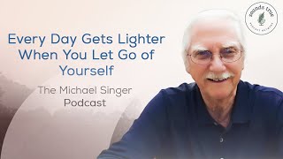 Every Day Gets Lighter When You Let Go of Yourself  The Michael Singer Podcast [upl. by Ware221]