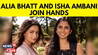 Alia Bhat And Isha Ambani Announce Joint Venture  Reliance News  Fashion Goals  News18  N18V [upl. by Penney92]