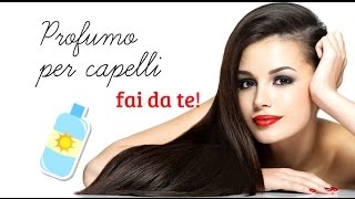 Capelli super profumati con il profumo per capelli fai da te [upl. by Eyma60]