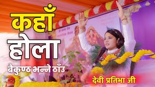 Devi Pratibha Ji “कहाँ होला बैकुण्ठ भन्ने ठाँउ”  Kaha Hola Baikuntha Vanne Thau  pratibhaji [upl. by Nyrat759]