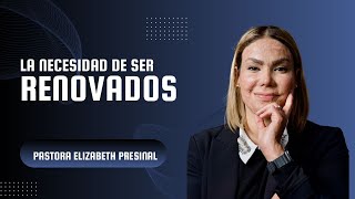 LA NECESIDAD DE SER RENOVADOS  PASTORA ELIZABETH PRESINAL [upl. by Barbaraanne]