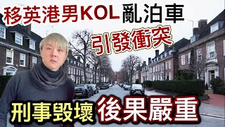 移英港男KOL亂咁泊車「雙方引發衝突⁉️」刑事毁壞❗️後果可以好嚴重❗️ 英國道路不可以胡亂泊車❗️辦法好多種唔需要動粗❗️ [upl. by Ledoux]