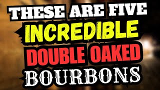 These Are Five INCREDIBLE Double oaked Bourbons [upl. by Elram]