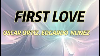 Oscar Ortiz x Edgardo Nuñez  FIRST LOVE [upl. by Stag221]