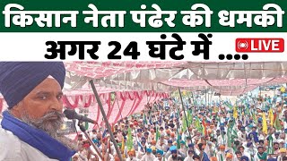 Kisan Andolan Live  किसान नेता पंढेर की धमकी अगर 24 घंटे में   Farmers Protest  Kisan Tak [upl. by Naenej]