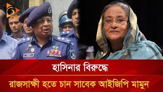 হাসিনার বিরুদ্ধে রাজসাক্ষী হতে চান সাবেক আইজিপি মামুন  Nagorik TV [upl. by Robinetta]