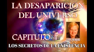 CAPITULO 4 quotLOS SECRETOS DE LA EXISTENCIAquot LA DESAPARICION DEL UNIVERSO GARY RENARD [upl. by Enuj]