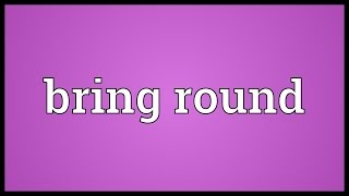 Bring round Meaning [upl. by Eleanora]