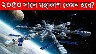 ২০৫০ সালে মহাকাশে কি কি হতে চলেছে জানলে অবাক হবেন  The Future of SPACE in 2050 in Bangla [upl. by Iorgo]