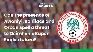 Can The Presence Of Awoniyi Boniface And Orban Spell A Threat To Osimhens Super Eagles future [upl. by Leina]