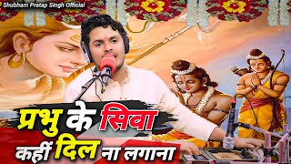 जीवन की दिशा बदल देगा ये भजन  प्रभु के सिवा कहीं दिल ना लगाना  Shubham Pratap Singh  New Bhajan [upl. by Champagne37]