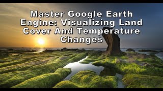 Master Google Earth Engine Visualizing Land Cover And Temperature Changes [upl. by Vita]