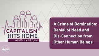 Capitalism Hits Home A Crime of Domination Denial of Need amp DisConnection from Other Human Beings [upl. by Agbogla384]