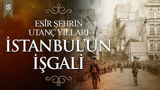 İstanbulun İşgali  Birinci Dünya Savaşından Kurtuluş Savaşına kadar Esir Şehrin Utanç Yılları [upl. by Nollek773]