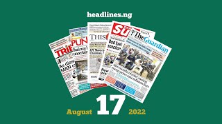 Nigerian Newspapers Headlines Today  17th August 2022 [upl. by Jonas]