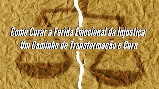 Como Curar a Ferida Emocional da Injustiça Um Caminho de Transformação e Cura [upl. by Rundgren]