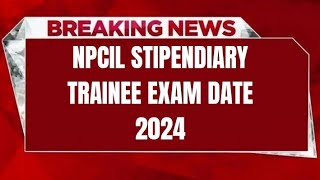 NPCIL STIPENDIARY TRAINEE EXAM DATE 2024  CHECK EXAM DATE [upl. by Jen]