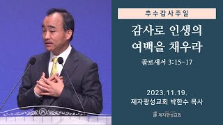 감사로 인생의 여백을 채우라  골로새서 31517 20231119 추수감사주일  박한수 목사 [upl. by Hagar]