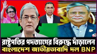 রাষ্ট্রপতির পদত্যাগের বিরুদ্ধে দাঁড়ালেন  বাংলাদেশ জাতীয়তাবাদি দল BNP [upl. by Nylrehc]