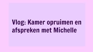 Vlog Kamer opruimen en afspreken met Michelle [upl. by Shep]