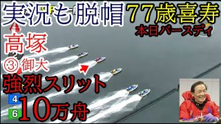 【浜名湖競艇】実況も脱帽、本日バースディ77歳「喜寿」高塚御大強烈レースで10万舟！ [upl. by Yhtuv]