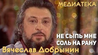 Вячеслав Добрынин  Не сыпь мне соль на рану [upl. by Tacita]