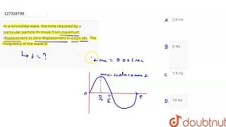 In a sinusoidal wave the time required by a particular particle to move from maximum [upl. by Even]