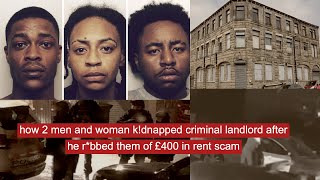 how 2 men and woman kdnapped criminal landlord after he rbbed them of £400 in rent scam [upl. by Alad401]