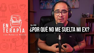 Ep 150  ¿Por qué no me suelta mi ex  En Terapia con Roberto Rocha [upl. by Rowena]