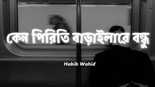 Keno Piriti Baraila Re BondhuLyrics Habib Wahid কেন পিড়িতি বাড়াইলারে বন্ধু  Slow and Reverb [upl. by Kimura]