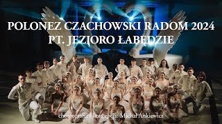 POLONEZ ARTYSTYCZNY CZACHOWSKI RADOM 2024 „JEZIORO ŁABĘDZIE” CHOREOGRAFIA KONCEPCJA MICHAŁ ANKIEWICZ [upl. by Akyssej]