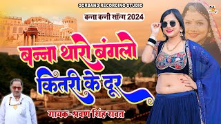 श्रवण सिंह रावत बन्ना बन्नी सॉन्ग 2024  बन्ना थारो बंगलो कितरी के दूर  Latest Banna Banni Song [upl. by Legge]