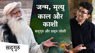 जन्म मृत्यु काल और काशी पर विशेष चर्चा  सद्गुरु और प्रसून जोशी  Prasoon Joshi  Sadhguru Hindi [upl. by Lorinda774]