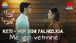 Keti  Ver beni yalnızlığa ♫ Më jep vetminë  Murat and Hayat  Aşk Laftan Anlamaz [upl. by Ardnasak774]