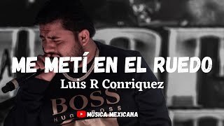 ME METÍ EN EL RUEDO LUIS R CONRIQUEZ LETRA KartelMusicLLC [upl. by Nerua]