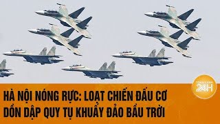 Vấn đề hôm nay Hà Nội nóng rực Loạt chiến đấu cơ dồn dập quy tụ khuấy đảo bầu trời [upl. by Loss240]