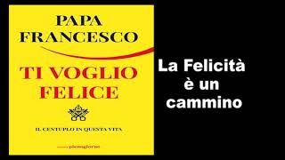 Papa Francesco  Ti Voglio Felice  La felicità è un cammino [upl. by Madora]