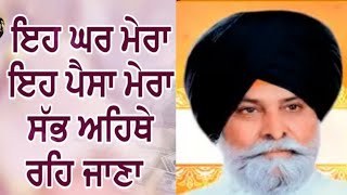 ਇਹ ਘਰ ਮੇਰਾ ਇਹ ਪੈਸਾ ਮੇਰਾ ਸਭ ਇੱਥੇ ਹੀ ਰਹਿ ਜਾਣਾ  GIANI SANT SiNGH MASKEEN RUHANI KATHA VICHAR [upl. by Euqnimod]