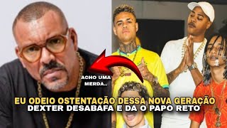 DEXTER FALA QUE ODEIA A OSTENTAÇÃO DA NOVA GERAÇÃO E DA O PAPO [upl. by Ennairek]