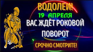 ♒ВОДОЛЕИ 19 АПРЕЛЯ ВАС ЖДЁТ РОКОВОЙ ПОВОРОТ СОБЫТИЙ [upl. by Ididn]