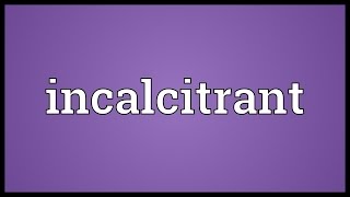 Incalcitrant Meaning [upl. by Higbee]