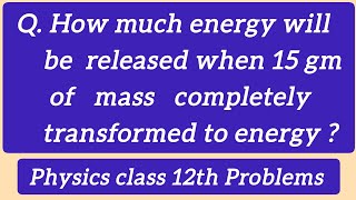 How much energy will be released when 15 gm of mass completely transformed to energy [upl. by Siroval]