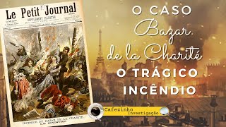 BAZAR DE LA CHARITÉ  O INCÊNDIO QUE TRAUMATIZOU A FRANÇA E A EUROPA [upl. by Beker]