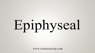 How To Say Epiphyseal [upl. by Ainehs]