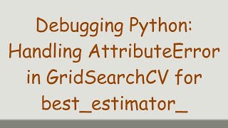 Debugging Python Handling AttributeError in GridSearchCV for bestestimator [upl. by Glavin291]