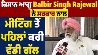 à¨•à¨¿à¨¸à¨¾à¨¨ à¨†à¨—à©‚ Balbir Singh Rajewal à¨¨à©‡ à¨¸à¨°à¨•à¨¾à¨° à¨¨à¨¾à¨² à¨®à©€à¨Ÿà¨¿à©°à¨— à¨¤à©‹à¨‚ à¨ªà¨¹à¨¿à¨²à¨¾à¨‚ à¨•à¨¹à©€ à¨µà©±à¨¡à©€ à¨—à©±à¨² [upl. by Annairt]