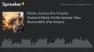 Axana A MariaXontte Apwiya Yesu Muníxuttihé Pai Nosso made with Spreaker [upl. by Aneladgam]